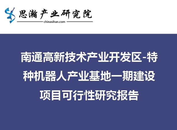 南通高新技术开发区-特种机器人产业基地建设项目可行开云 开云体育APP性研究报告(图1)